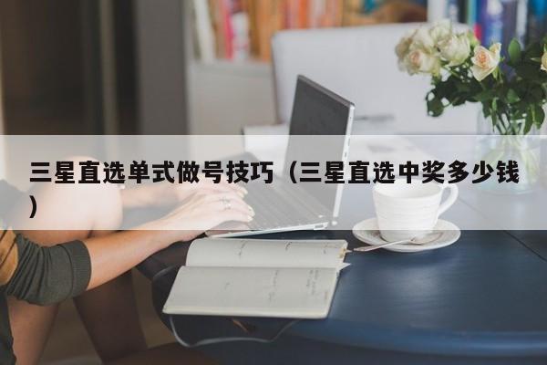 三星直选单式做号技巧（三星直选中奖多少钱）