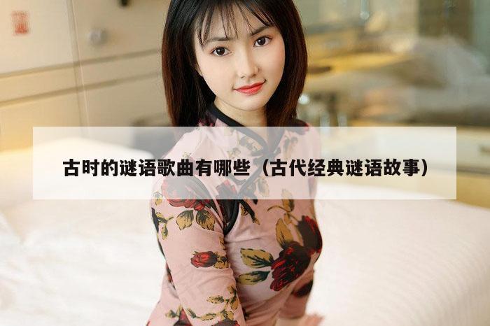 古时的谜语歌曲有哪些（古代经典谜语故事）