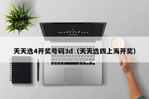 天天选4开奖号码3d（天天选四上海开奖）
