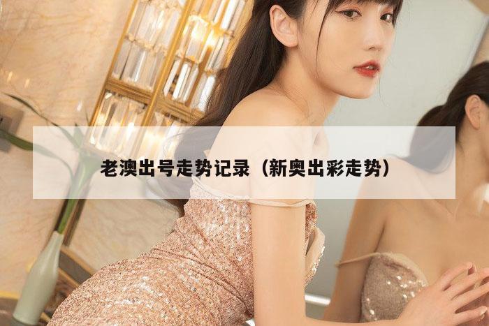 老澳出号走势记录（新奥出彩走势）