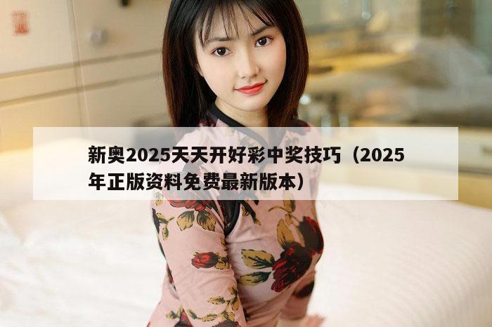 新奥2025天天开好彩中奖技巧（2025年正版资料免费最新版本）