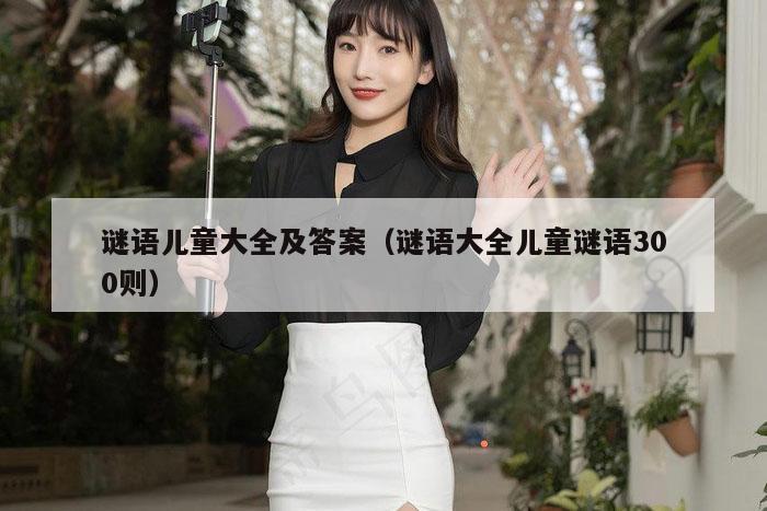 谜语儿童大全及答案（谜语大全儿童谜语300则）
