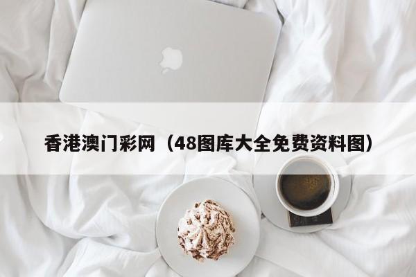 香港澳门彩网（48图库大全免费资料图）