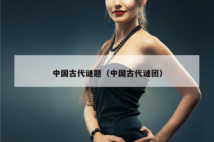 中国古代谜题（中国古代谜团）