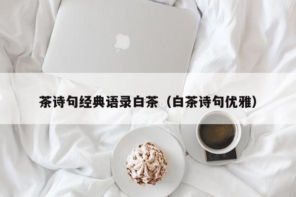 茶诗句经典语录白茶（白茶诗句优雅）